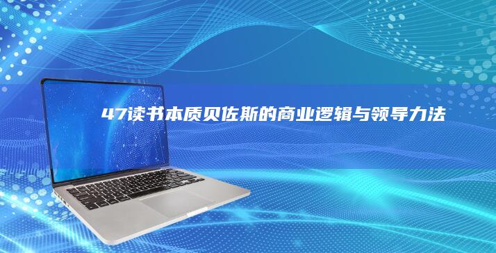 47读书《本质：贝佐斯的商业逻辑与领导力法则》推荐语