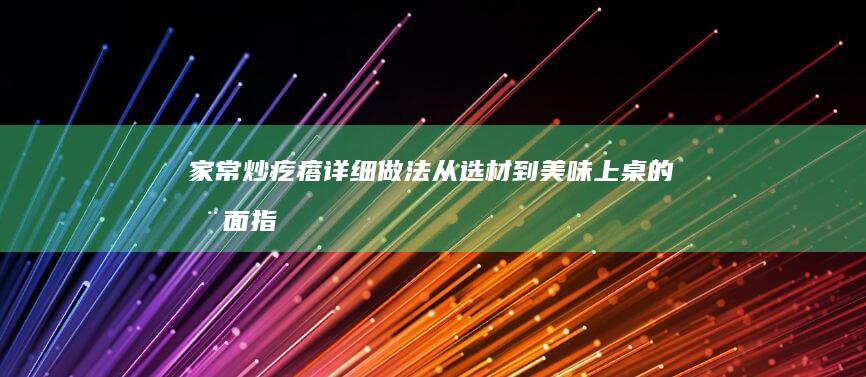 家常炒疙瘩详细做法：从选材到美味上桌的全面指南